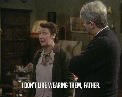 I DON'T LIKE WEARING THEM, FATHER.
  