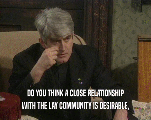 DO YOU THINK A CLOSE RELATIONSHIP WITH THE LAY COMMUNITY IS DESIRABLE, 