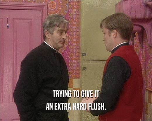 TRYING TO GIVE IT AN EXTRA HARD FLUSH. 