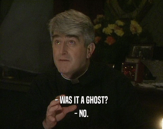 - WAS IT A GHOST?
 - NO.
 