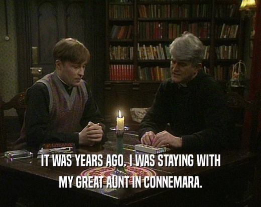 IT WAS YEARS AGO. I WAS STAYING WITH MY GREAT AUNT IN CONNEMARA. 