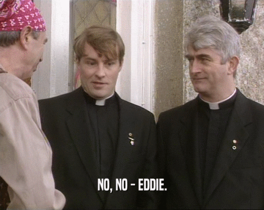 NO, NO - EDDIE.  