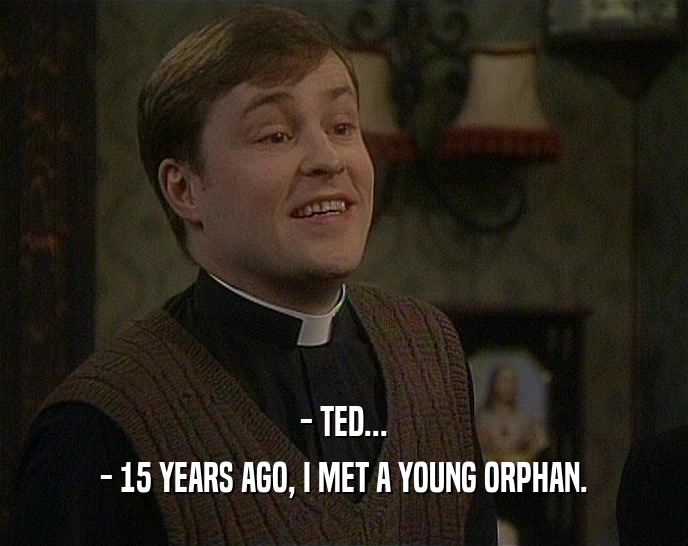 - TED...
 - 15 YEARS AGO, I MET A YOUNG ORPHAN.
 