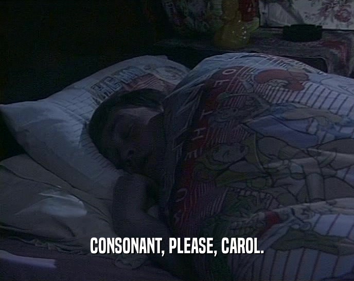 CONSONANT, PLEASE, CAROL.
  