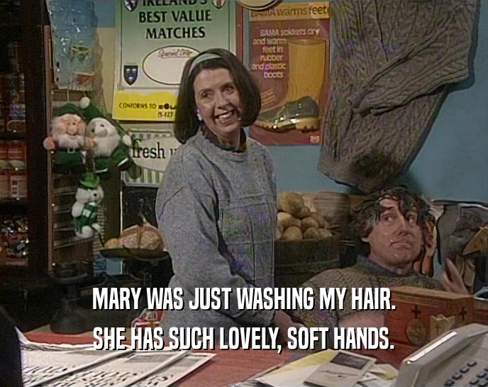 MARY WAS JUST WASHING MY HAIR. SHE HAS SUCH LOVELY, SOFT HANDS. 