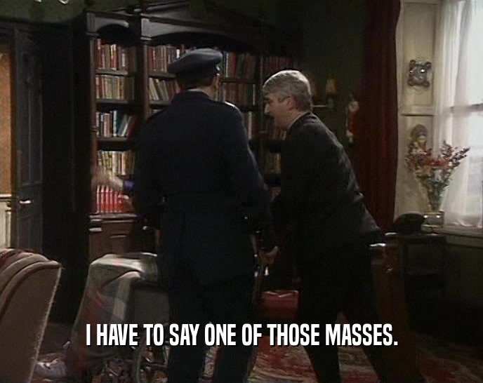 I HAVE TO SAY ONE OF THOSE MASSES.  