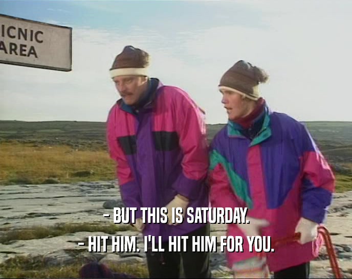 - BUT THIS IS SATURDAY. - HIT HIM. I'LL HIT HIM FOR YOU. 