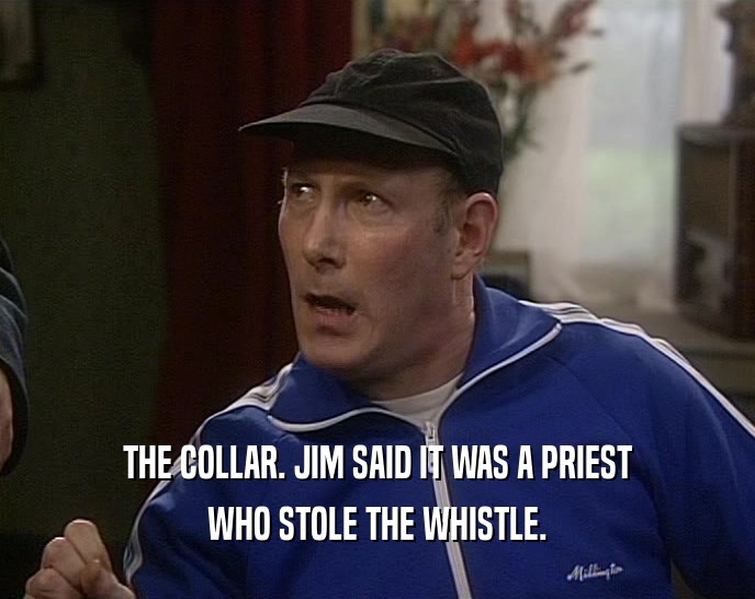 THE COLLAR. JIM SAID IT WAS A PRIEST WHO STOLE THE WHISTLE. 
