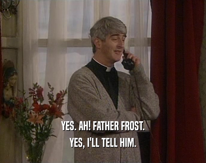 YES. AH! FATHER FROST.
 YES, I'LL TELL HIM.
 
