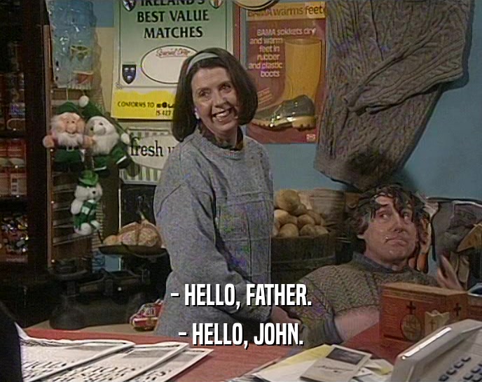 - HELLO, FATHER. - HELLO, JOHN. 