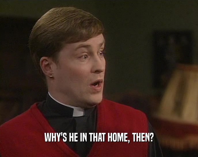 WHY'S HE IN THAT HOME, THEN?  