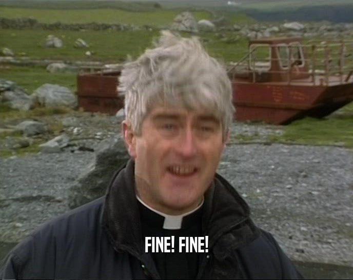 FINE! FINE!  