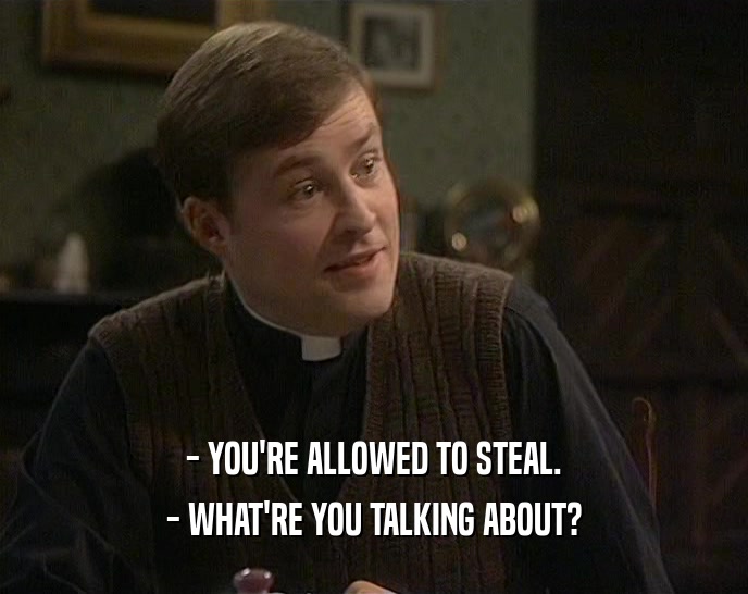 - YOU'RE ALLOWED TO STEAL. - WHAT'RE YOU TALKING ABOUT? 