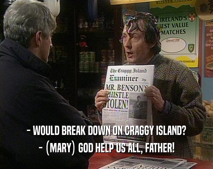 - WOULD BREAK DOWN ON CRAGGY ISLAND?
 - (MARY) GOD HELP US ALL, FATHER!
 