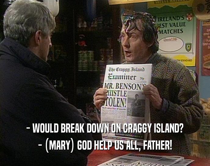 - WOULD BREAK DOWN ON CRAGGY ISLAND? - (MARY) GOD HELP US ALL, FATHER! 