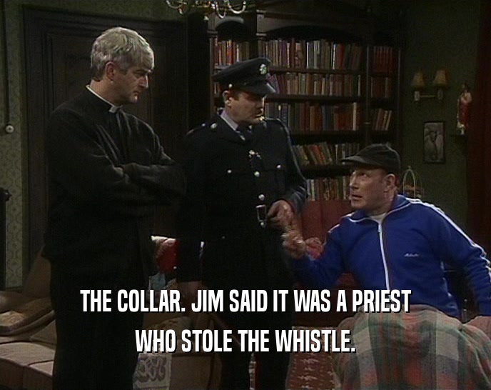 THE COLLAR. JIM SAID IT WAS A PRIEST WHO STOLE THE WHISTLE. 
