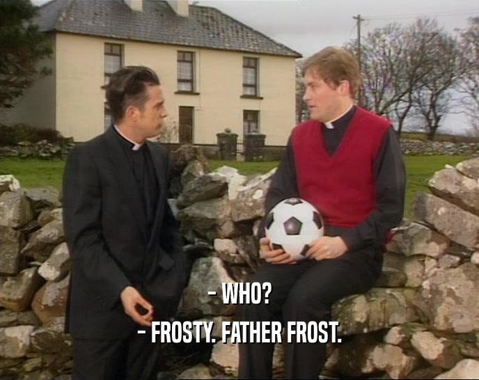 - WHO? - FROSTY. FATHER FROST. 