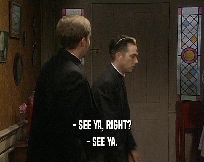 - SEE YA, RIGHT? - SEE YA. 