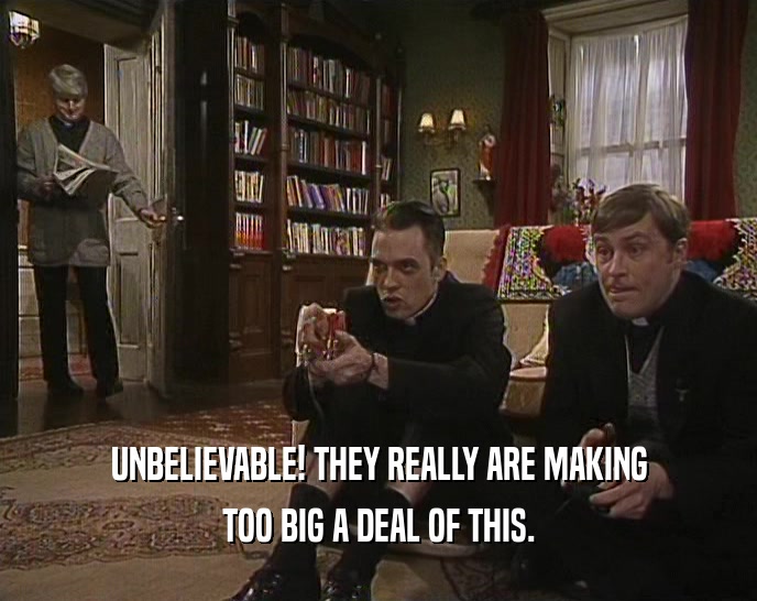 UNBELIEVABLE! THEY REALLY ARE MAKING TOO BIG A DEAL OF THIS. 