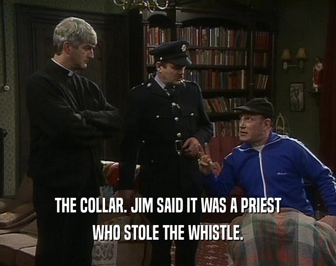 THE COLLAR. JIM SAID IT WAS A PRIEST WHO STOLE THE WHISTLE. 
