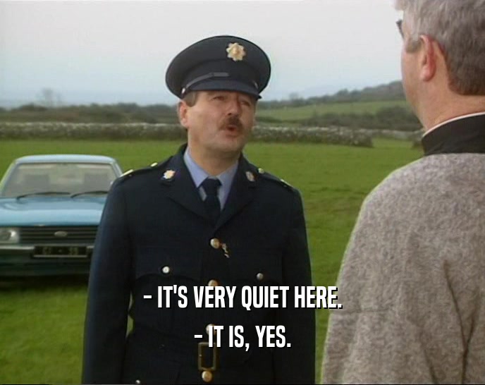 - IT'S VERY QUIET HERE. - IT IS, YES. 