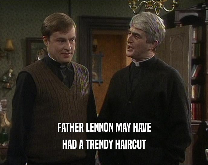 FATHER LENNON MAY HAVE
 HAD A TRENDY HAIRCUT
 