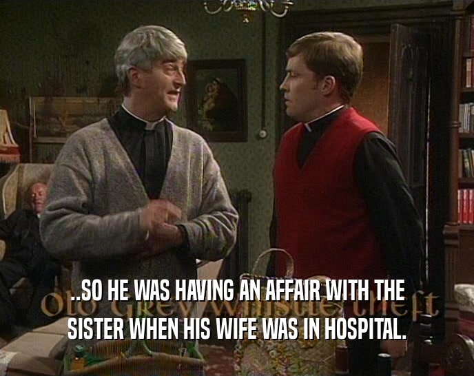 ..SO HE WAS HAVING AN AFFAIR WITH THE SISTER WHEN HIS WIFE WAS IN HOSPITAL. 