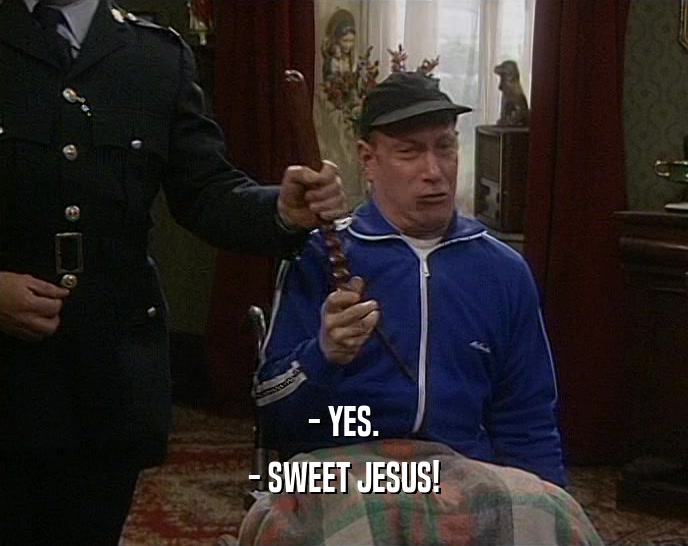 - YES. - SWEET JESUS! 