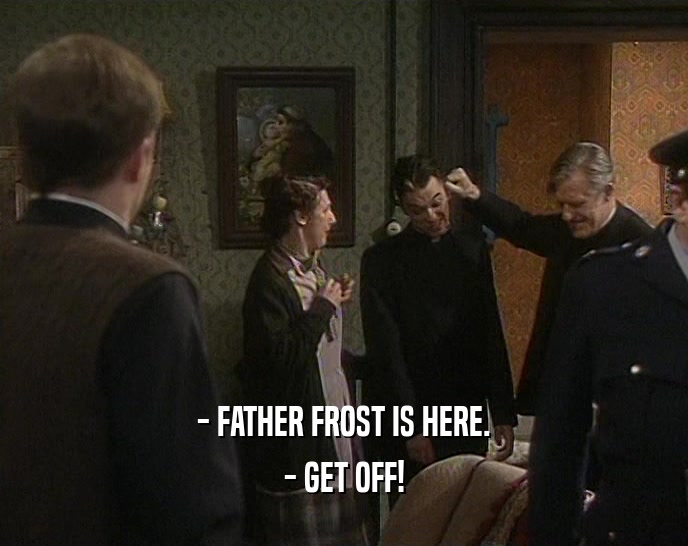 - FATHER FROST IS HERE. - GET OFF! 
