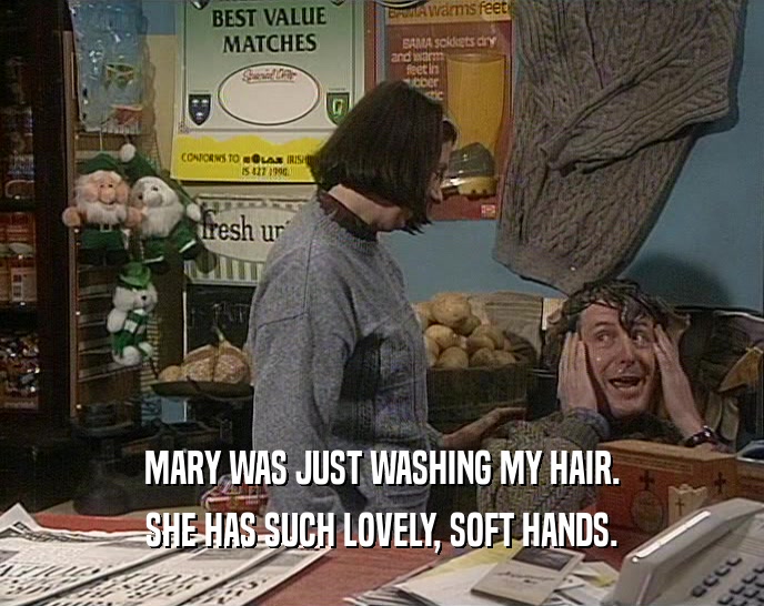 MARY WAS JUST WASHING MY HAIR. SHE HAS SUCH LOVELY, SOFT HANDS. 
