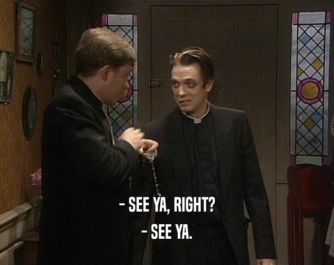 - SEE YA, RIGHT? - SEE YA. 