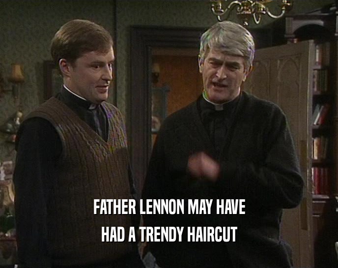 FATHER LENNON MAY HAVE
 HAD A TRENDY HAIRCUT
 