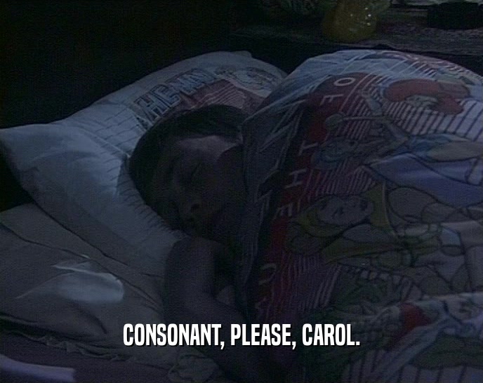 CONSONANT, PLEASE, CAROL.  