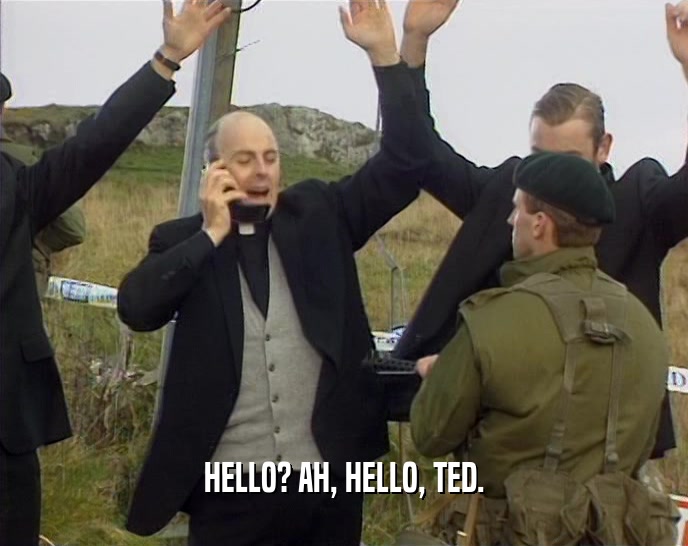 HELLO? AH, HELLO, TED.
  
