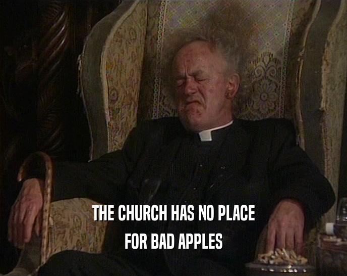 THE CHURCH HAS NO PLACE FOR BAD APPLES 