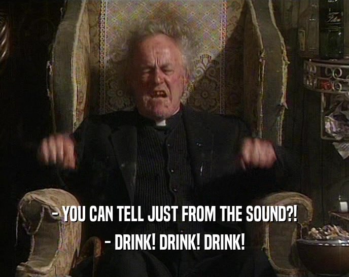 - YOU CAN TELL JUST FROM THE SOUND?! - DRINK! DRINK! DRINK! 