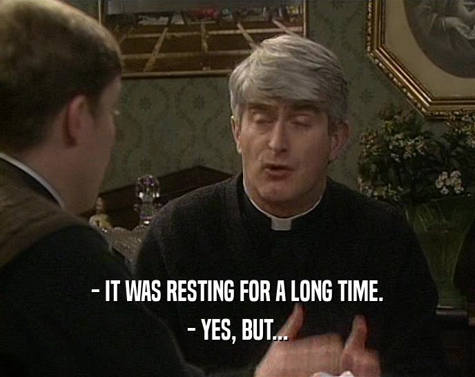 - IT WAS RESTING FOR A LONG TIME. - YES, BUT... 