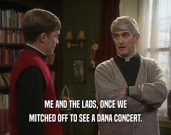 ME AND THE LADS, ONCE WE MITCHED OFF TO SEE A DANA CONCERT. 