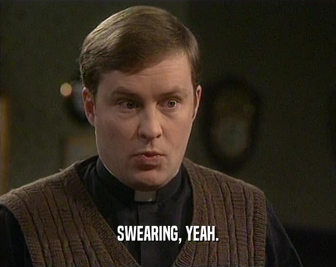SWEARING, YEAH.  