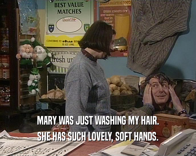 MARY WAS JUST WASHING MY HAIR. SHE HAS SUCH LOVELY, SOFT HANDS. 