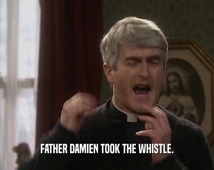 FATHER DAMIEN TOOK THE WHISTLE.  