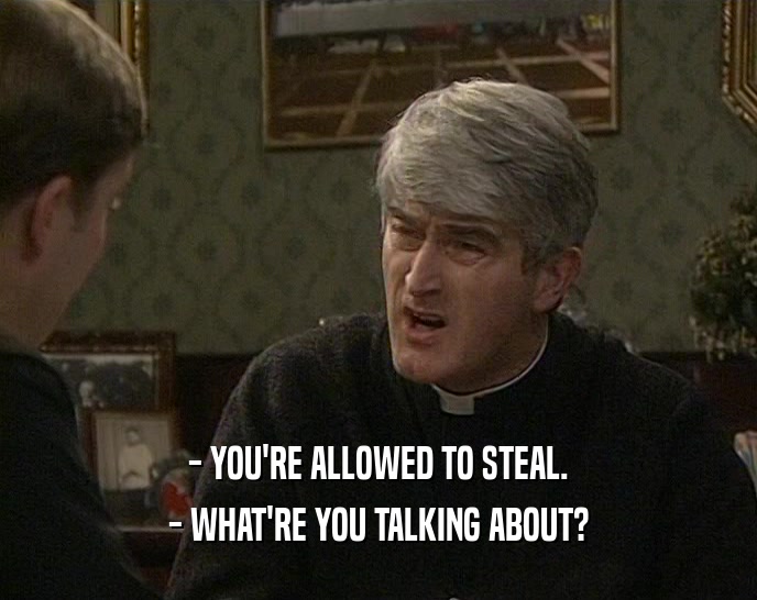 - YOU'RE ALLOWED TO STEAL. - WHAT'RE YOU TALKING ABOUT? 