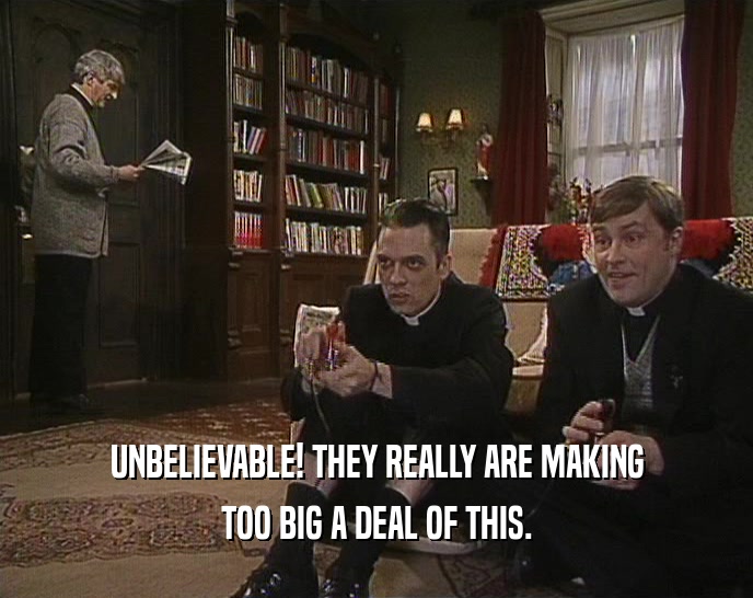 UNBELIEVABLE! THEY REALLY ARE MAKING TOO BIG A DEAL OF THIS. 