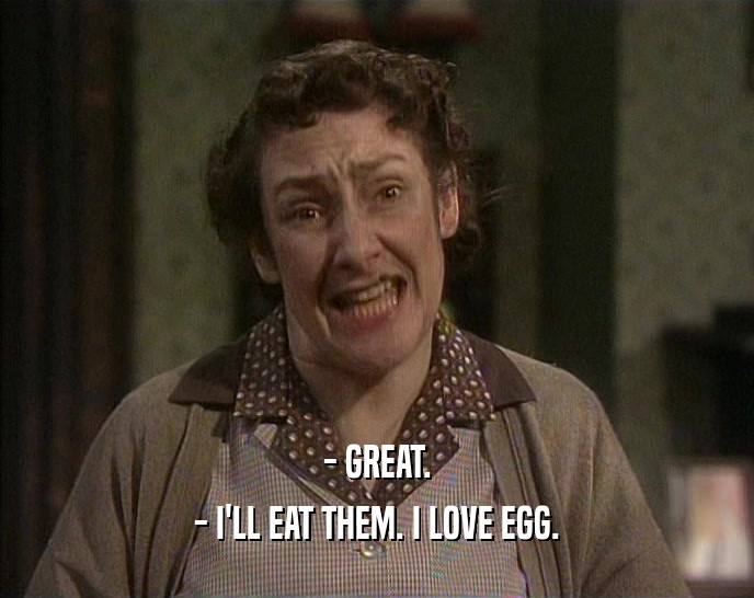 - GREAT. - I'LL EAT THEM. I LOVE EGG. 