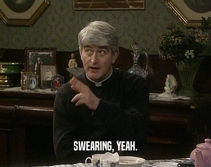 SWEARING, YEAH.  