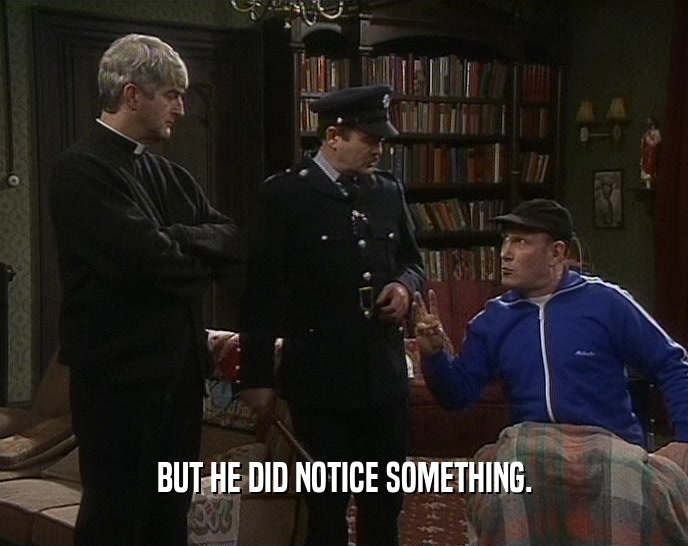 BUT HE DID NOTICE SOMETHING.  