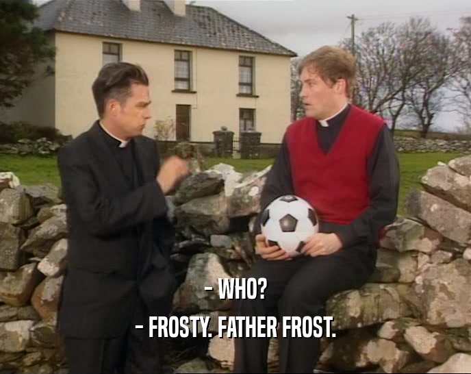 - WHO?
 - FROSTY. FATHER FROST.
 