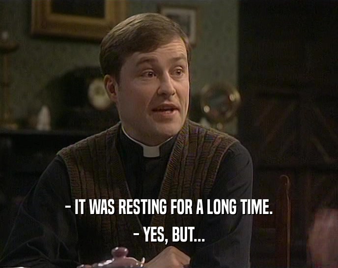 - IT WAS RESTING FOR A LONG TIME. - YES, BUT... 