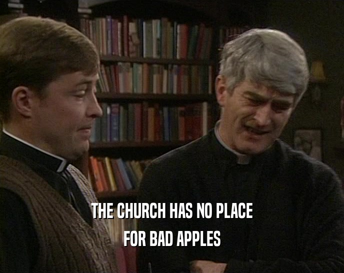 THE CHURCH HAS NO PLACE FOR BAD APPLES 