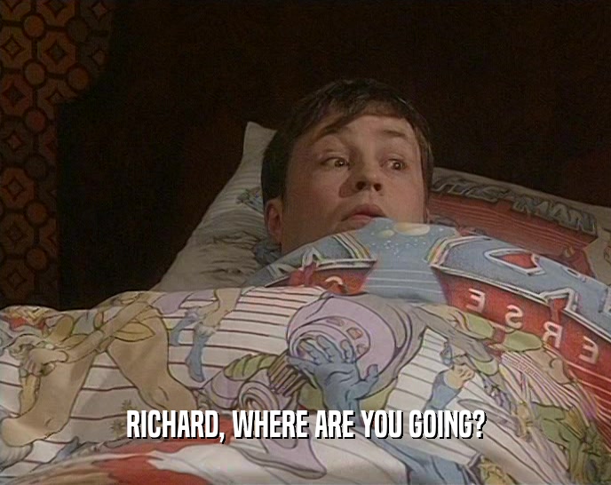 RICHARD, WHERE ARE YOU GOING?
  